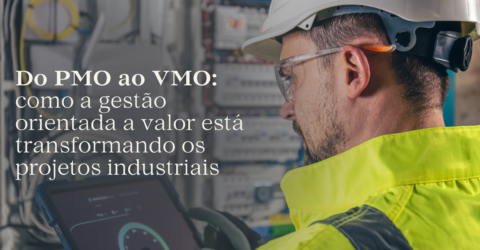 Do PMO ao VMO: como a gestão orientada a valor está transformando os projetos industriais