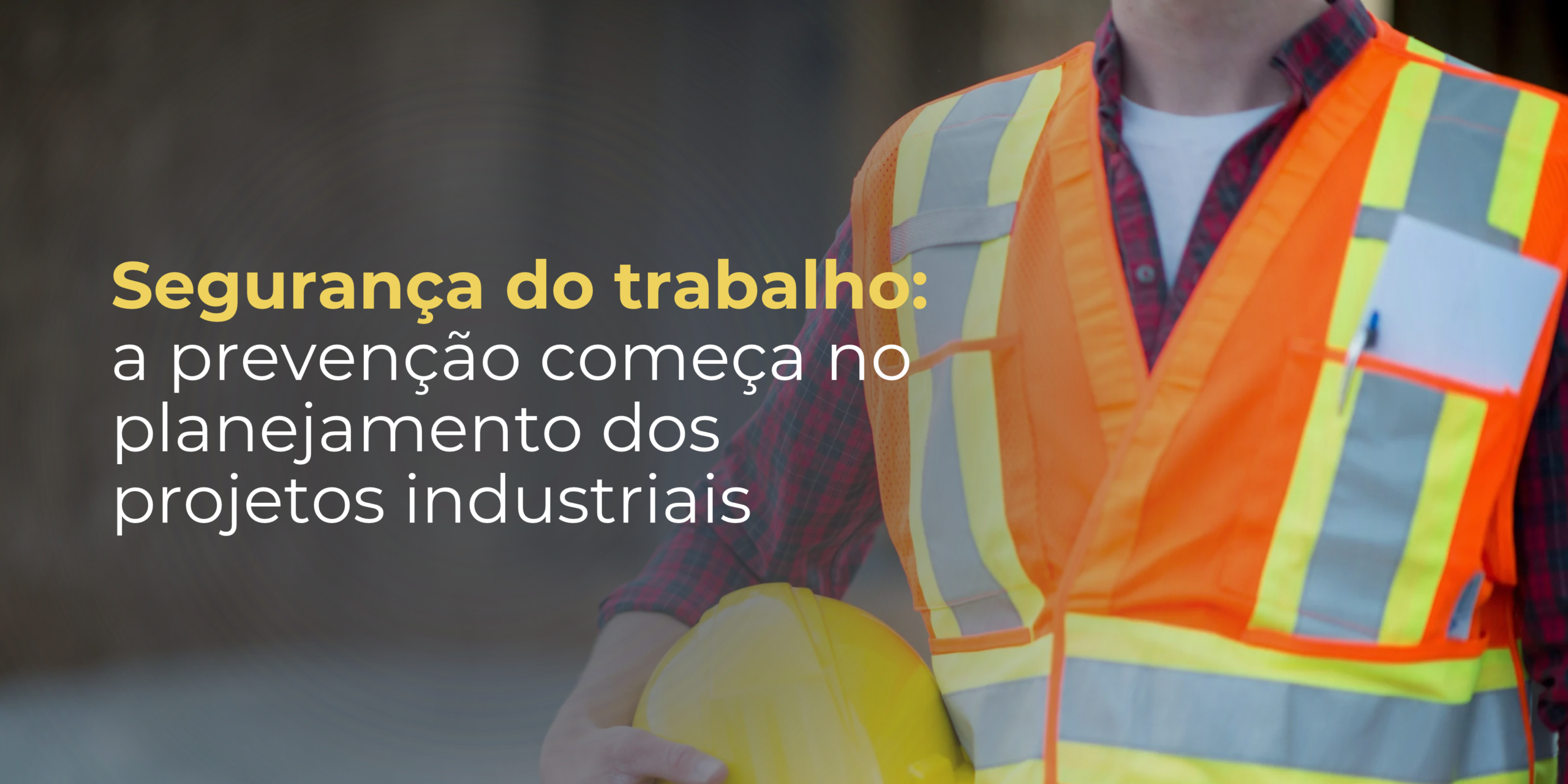 Segurança do trabalho: a prevenção começa no planejamento dos projetos industriais